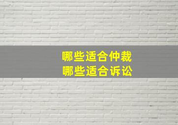 哪些适合仲裁 哪些适合诉讼